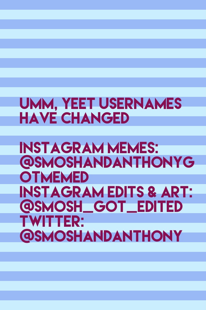 umm, yeet usernames have changed

instagram memes:  @smoshandanthonygotmemed
instagram edits & art: @smosh_got_edited
twitter: @smoshandanthony

yeet