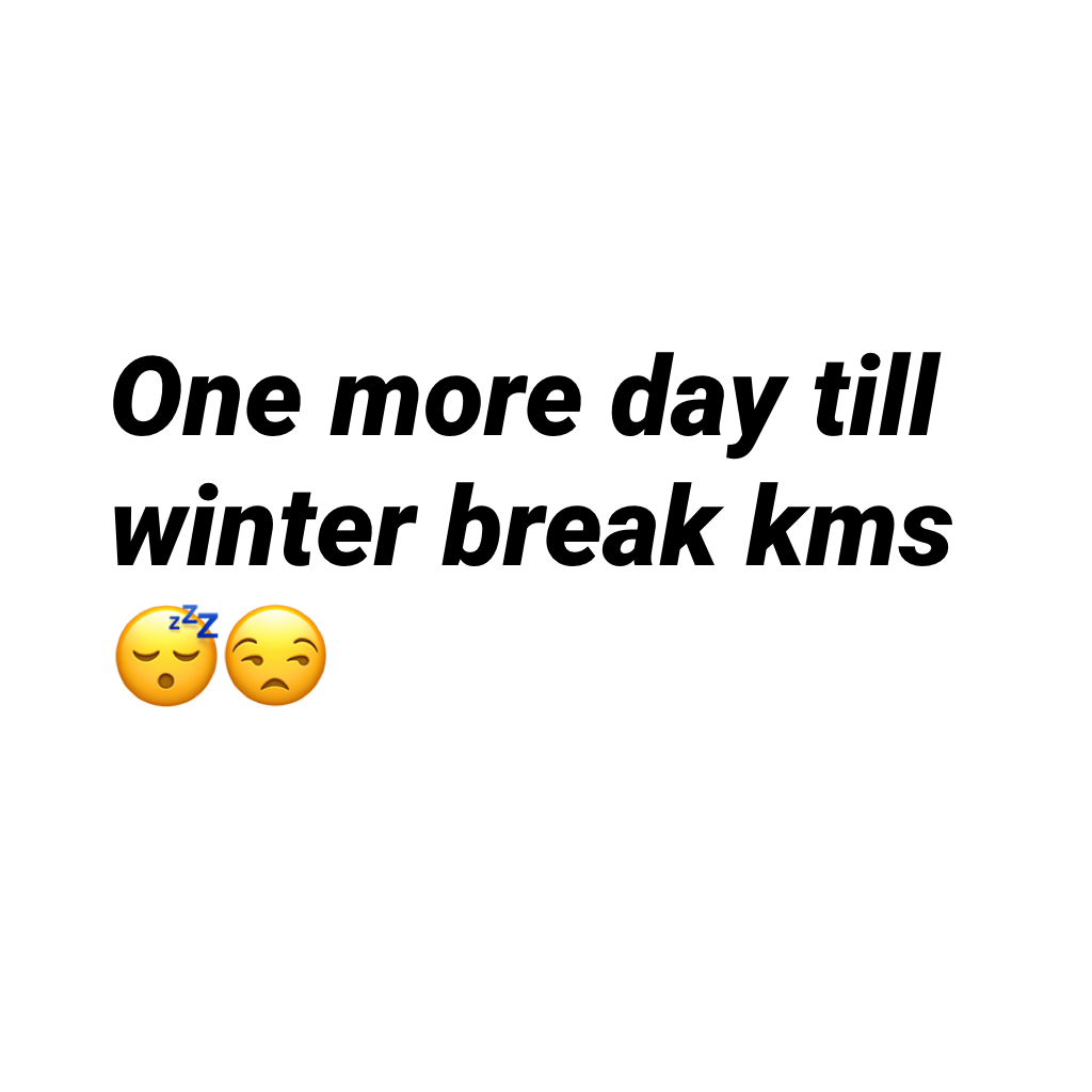 One more day till winter break kms 😴😒
