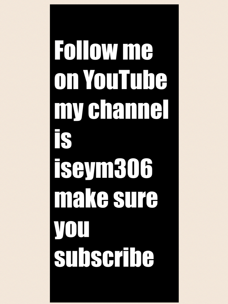 Follow me on YouTube my channel is iseym306 make sure you subscribe 