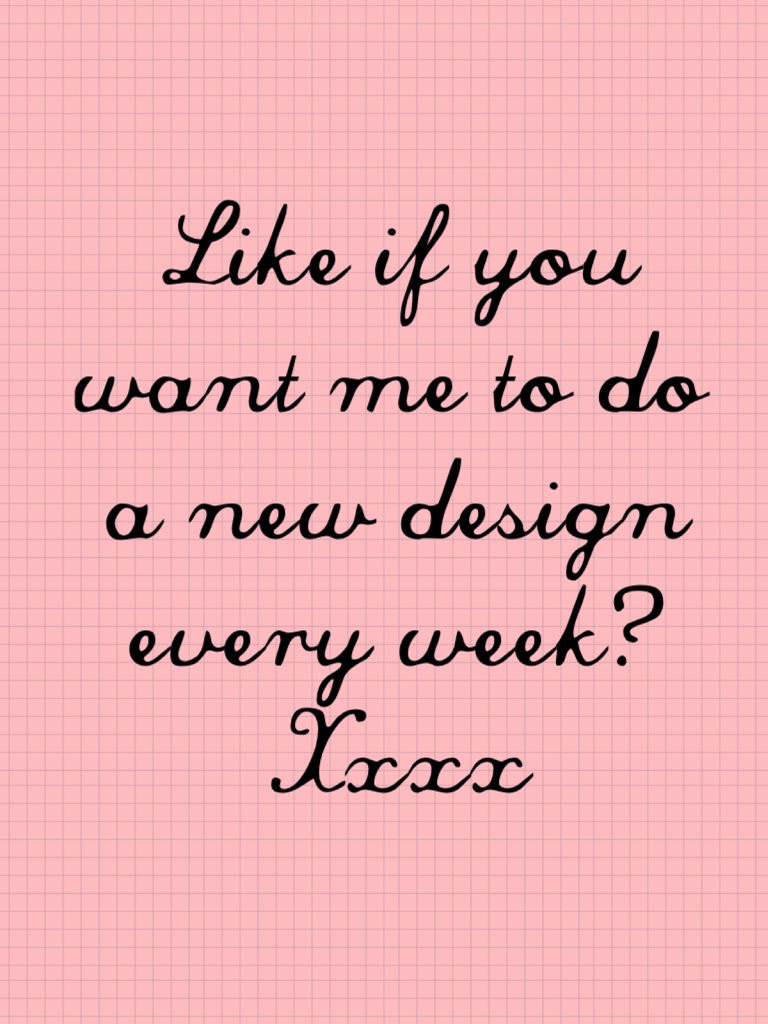 Like if you want me to do a new design every week? Xxxx