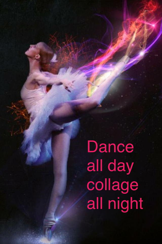 Dance all day collage all night