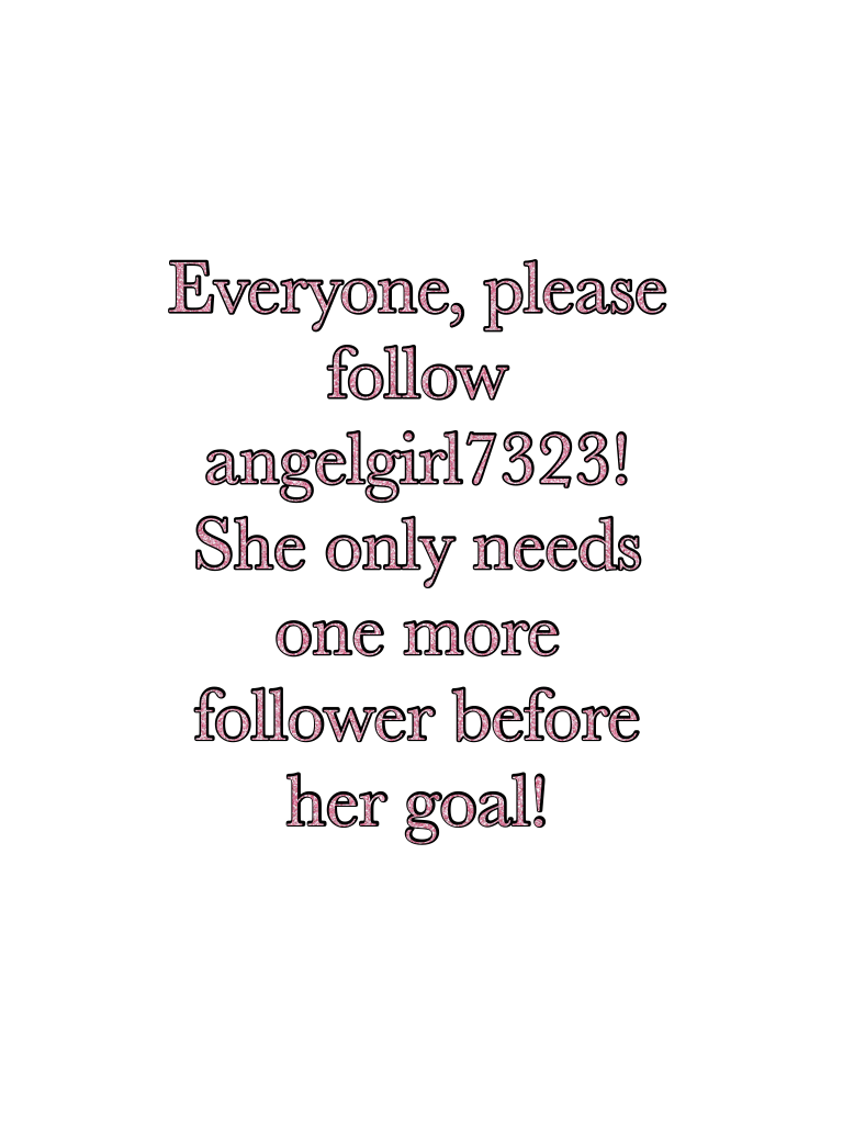 Everyone, please follow angelgirl7323! She only needs one more follower before her goal!