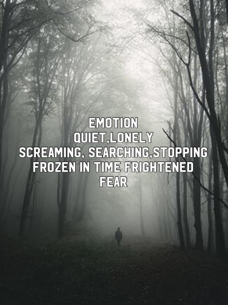 Emotion
Quiet,lonely 
Screaming, searching,stopping
Frozen in time frightened
Fear