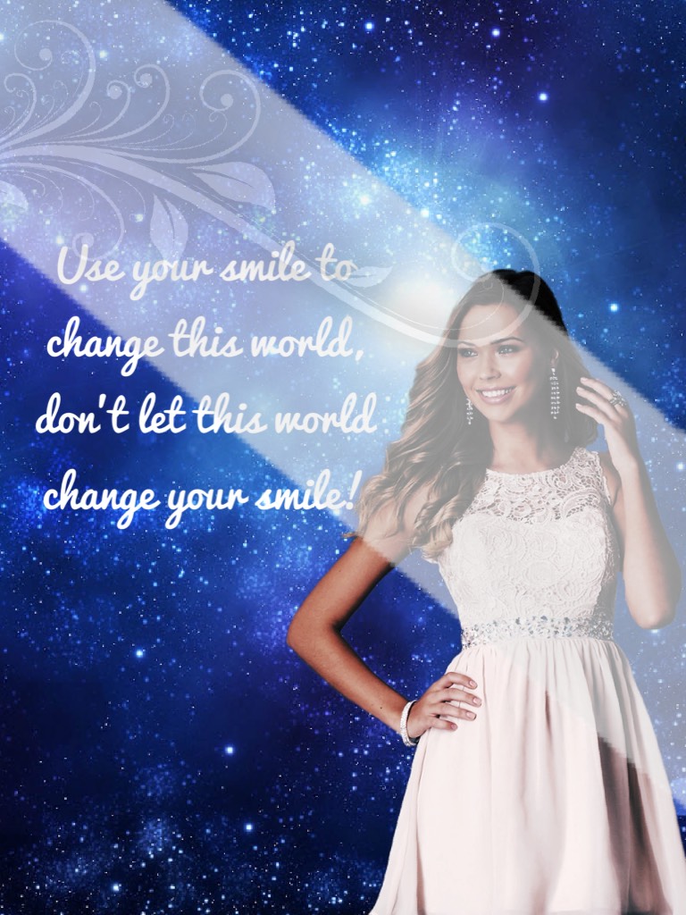 Use your smile to change this world, don't let this world change your smile!