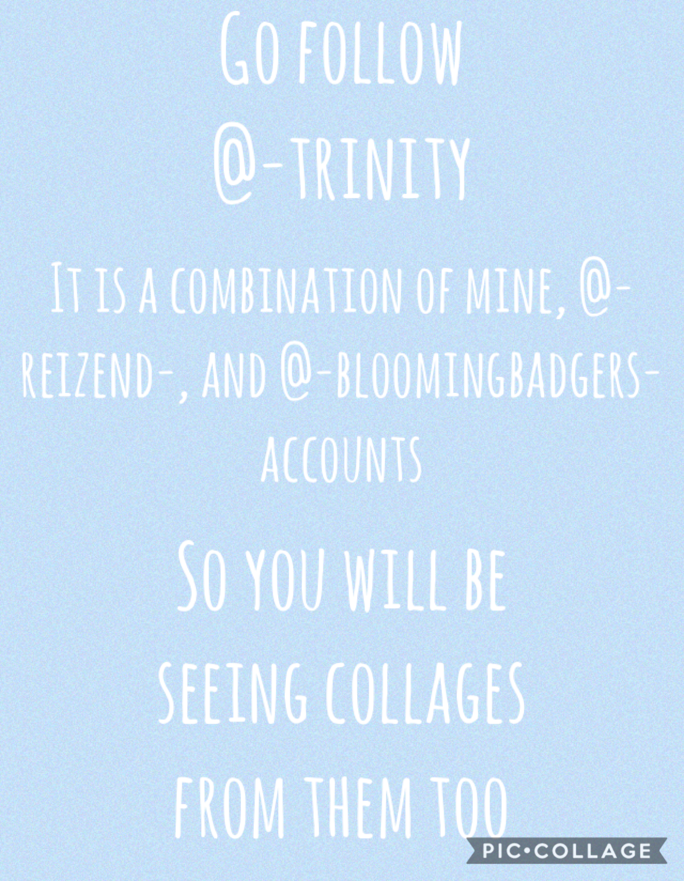 Tap
Please go follow @-trinity
Also go follow @-reizend- and   @-bloomingbadgers-