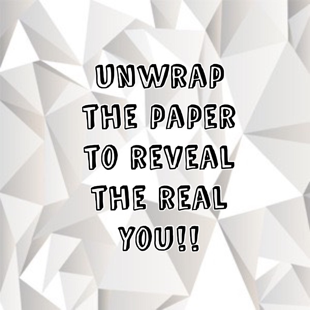 Unwrap the paper to reveal the real you!!