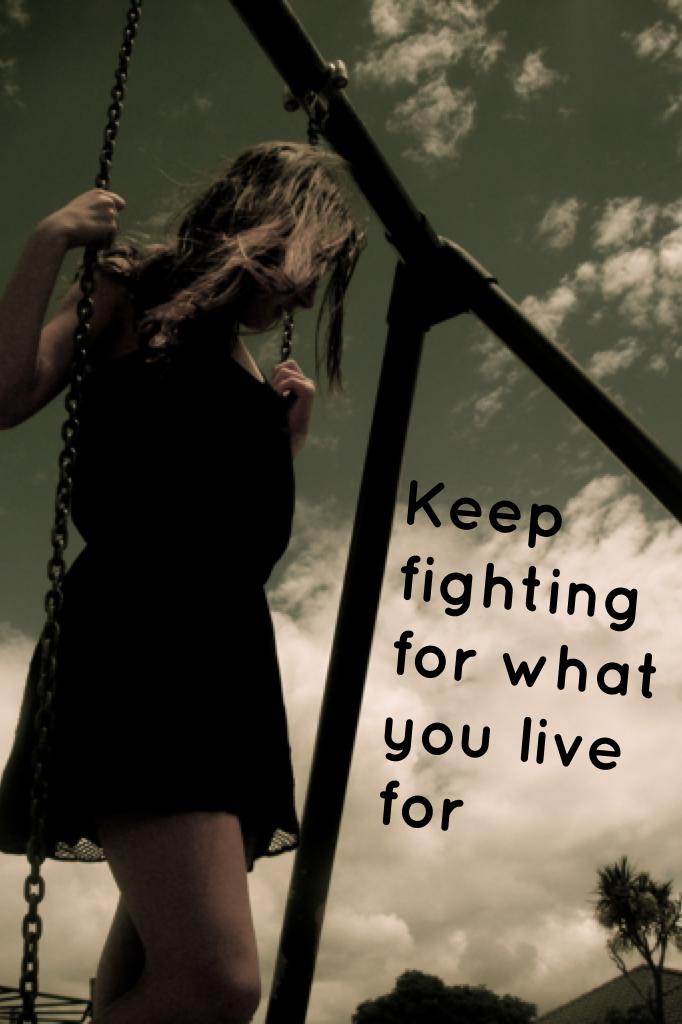 Keep fighting for what you live for