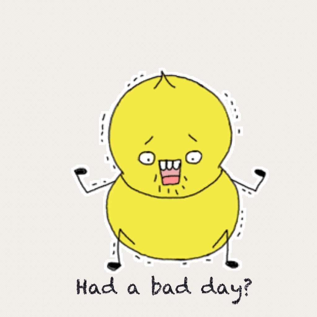 Had a bad day?
