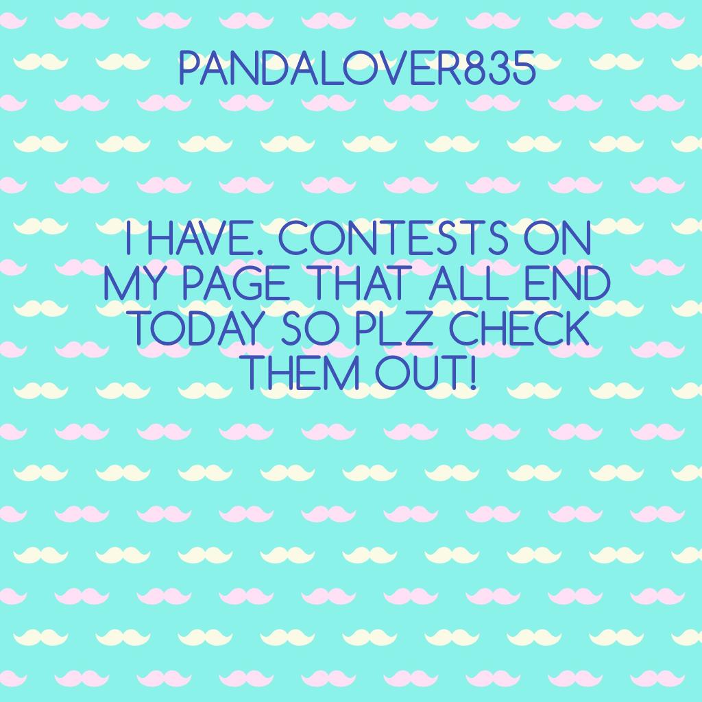 I HAVE. CONTESTS ON MY PAGE THAT ALL END TODAY SO PLZ CHECK THEM OUT!