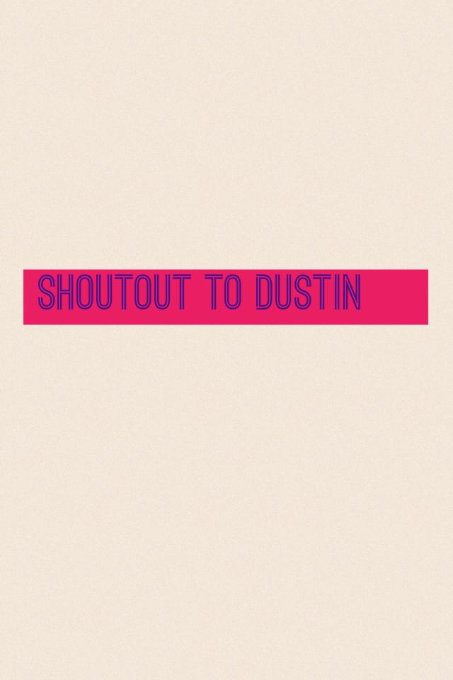 Shoutout to Dustin 