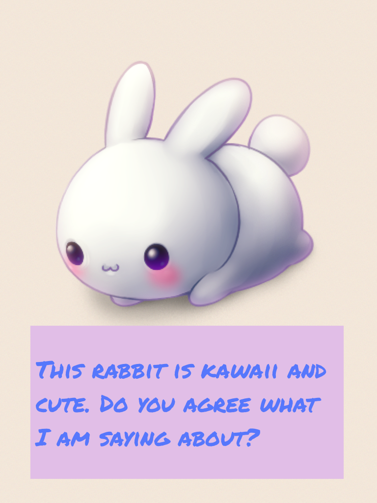 This rabbit is kawaii and cute. Do you agree what I am saying about?