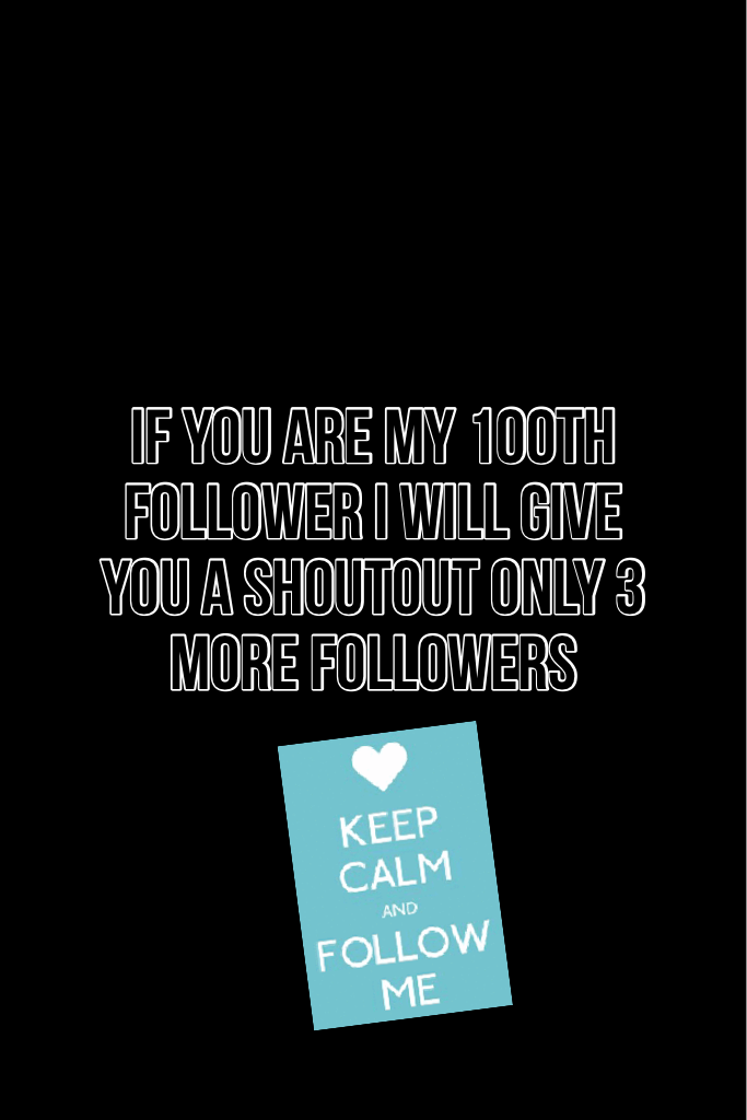 If you are my 100th follower I will give you a shoutout only 3 more followers 