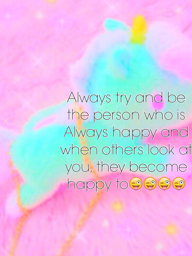 Always try and be the person who is Always happy and when others look at you, they become happy to😜😜😜😜