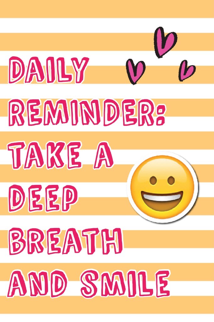 Daily REMINDER: take a deep breath and smile