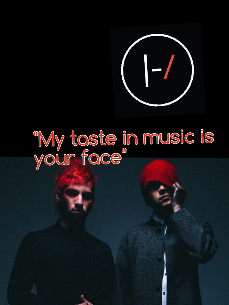 "My taste in music is your face" 