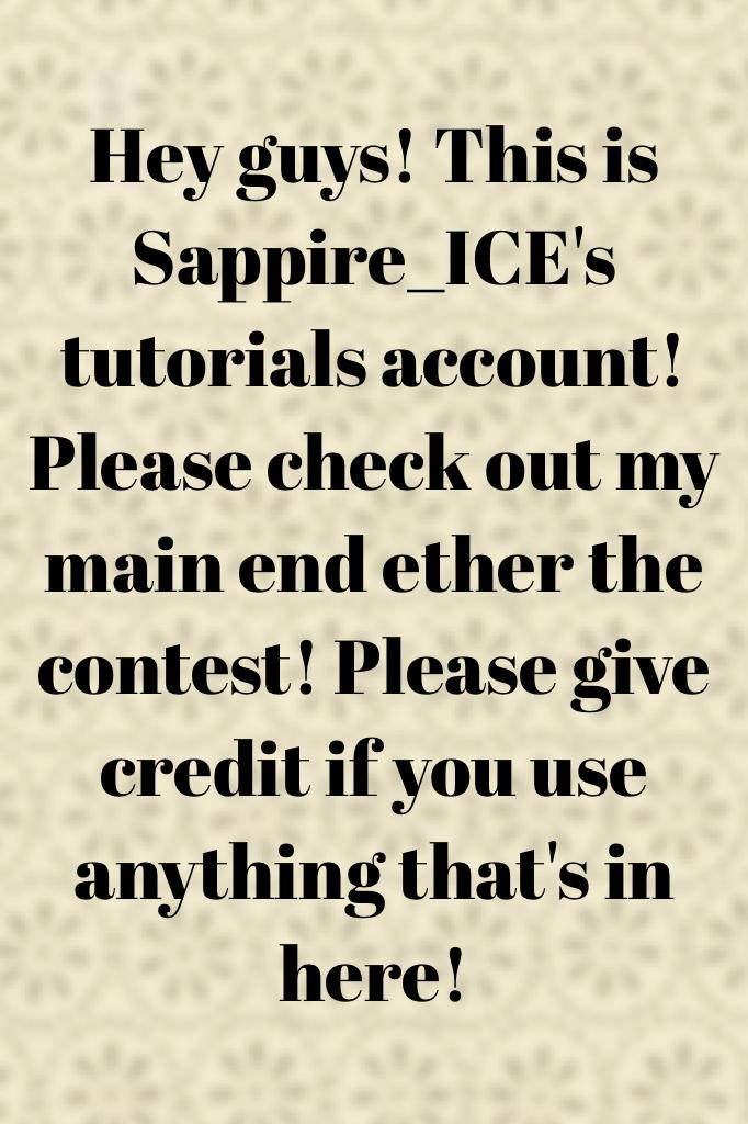 Hey guys! This is Sappire_ICE's tutorials account! Please check out my main end ether the contest! Please give credit if you use anything that's in here!
