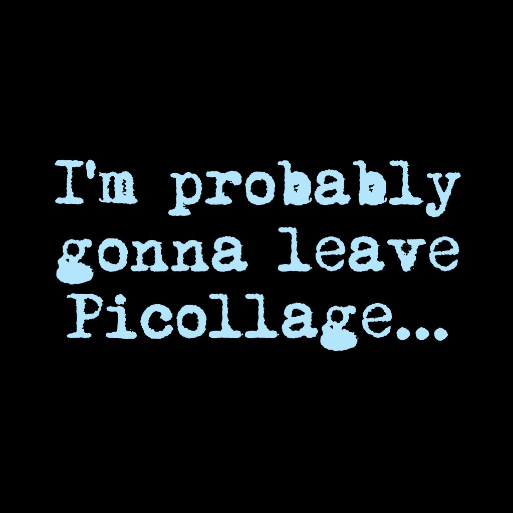 I'm probably gonna leave Picollage...