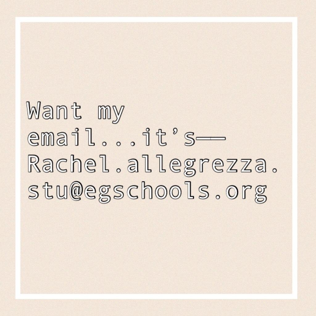 Want my email...it’s——Rachel.allegrezza.stu@egschools.org