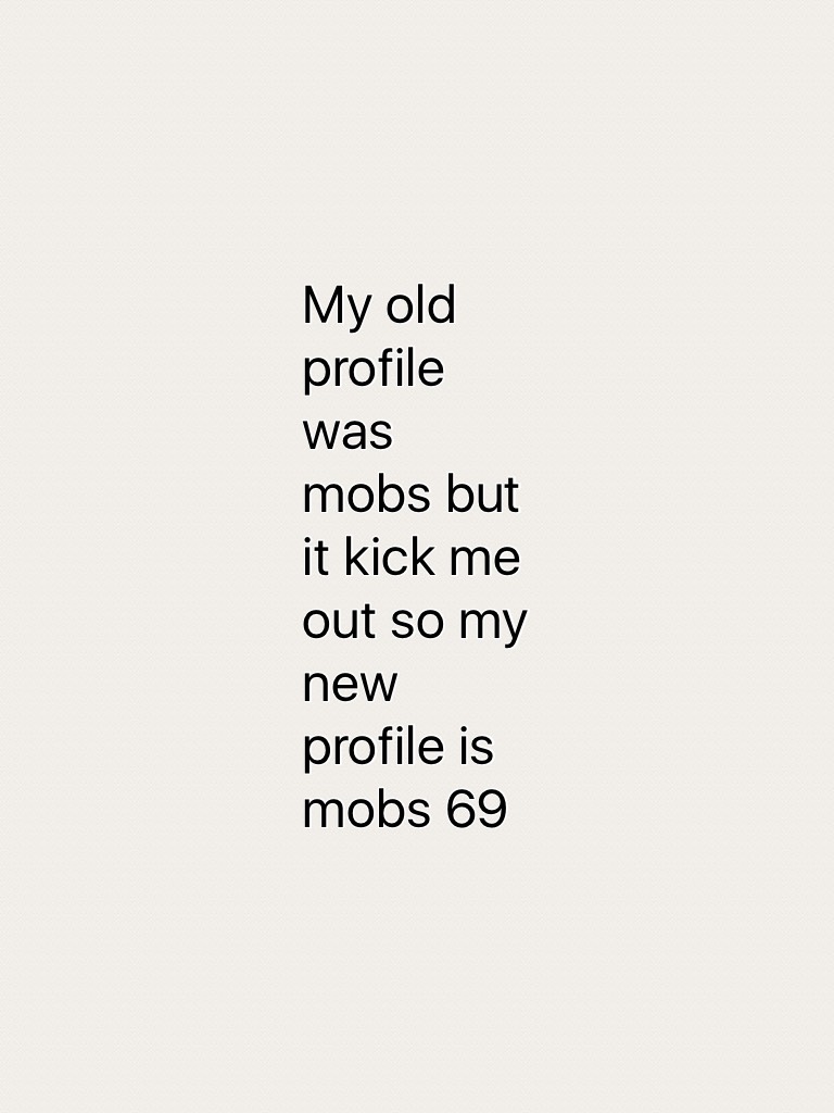 My old profile was mobs but it kick me out so my new profile is mobs 69