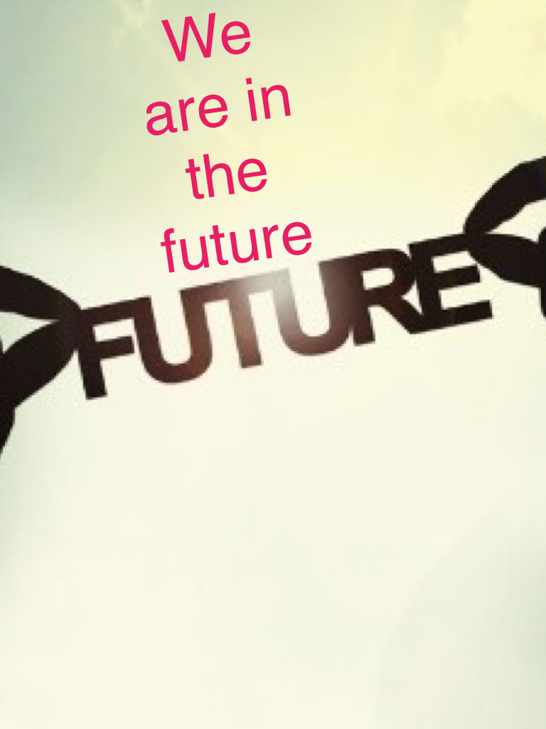 We are in the future