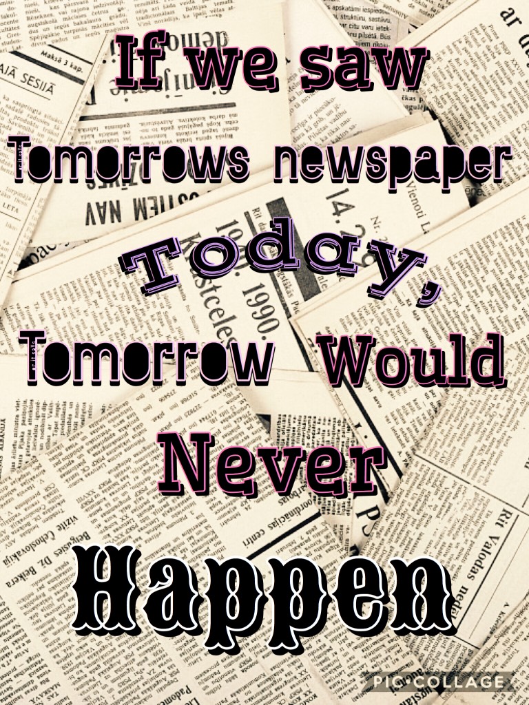 If we read tomorrows newspaper today, tomorrow would never happen. 📰