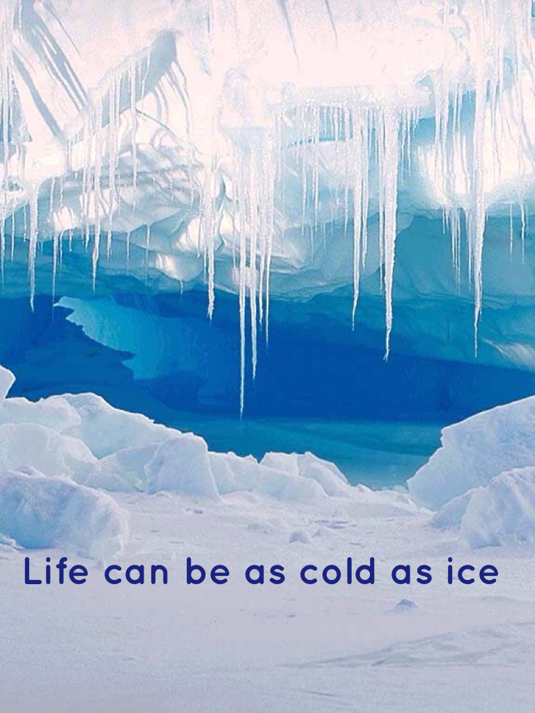 Life can be as cold as ice 