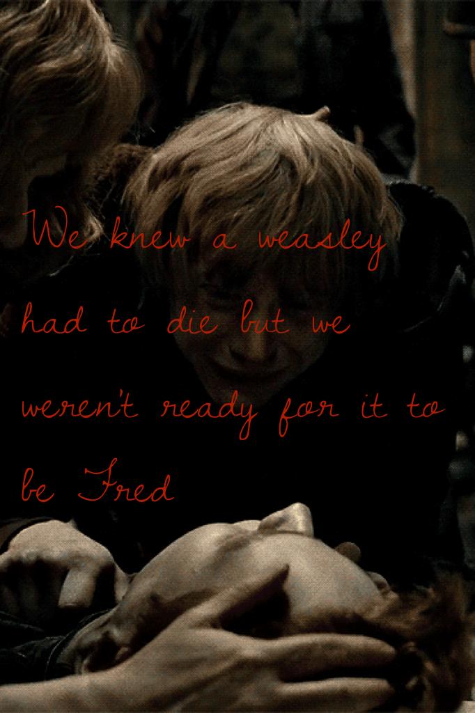 We knew a weasley had to die but we weren't ready for it to be Fred 