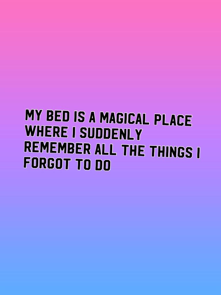 My bed is a magical place where I suddenly remember all the things I forgot to do