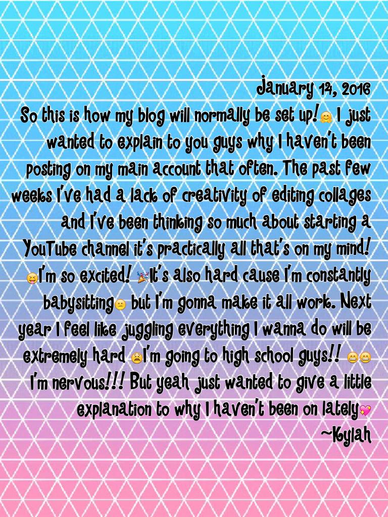 January 14, 2016
So this is how my blog will normally be set up!🤗 I just wanted to explain to you guys why I haven't been posting on my main account that often. The past few weeks I've had a lack of creativity of editing collages and I've been thinking so