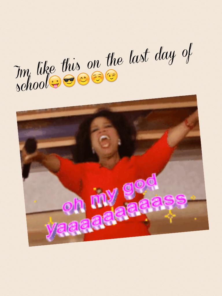 I'm like this on the last day of school😛😎😊☺️😉