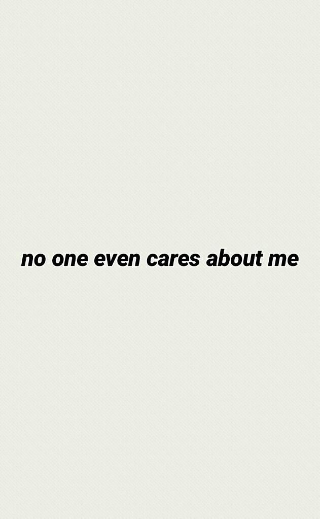 no one even cares about me