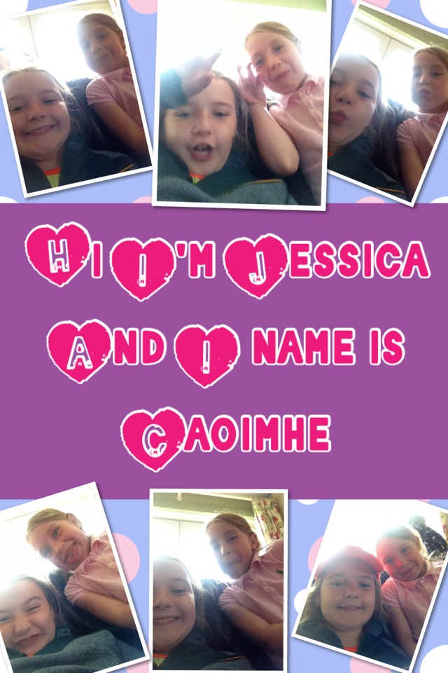 Hi I'm Jessica And I name is Caoimhe