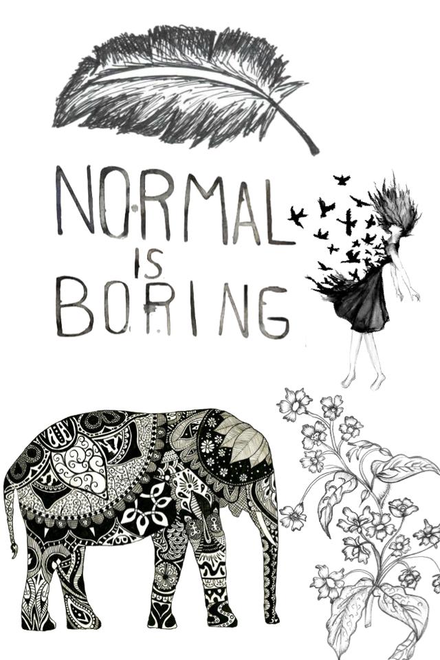 NORMAL 
      IS
BORING 
