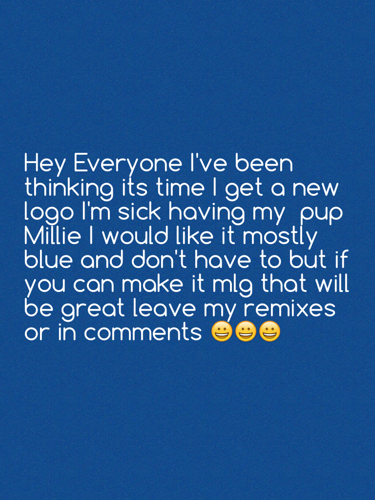 Hey Everyone I've been thinking its time I get a new logo I'm sick having my  pup Millie I would like it mostly blue and don't have to but if you can make it mlg that will be great leave my remixes or in comments 😀😀😀
