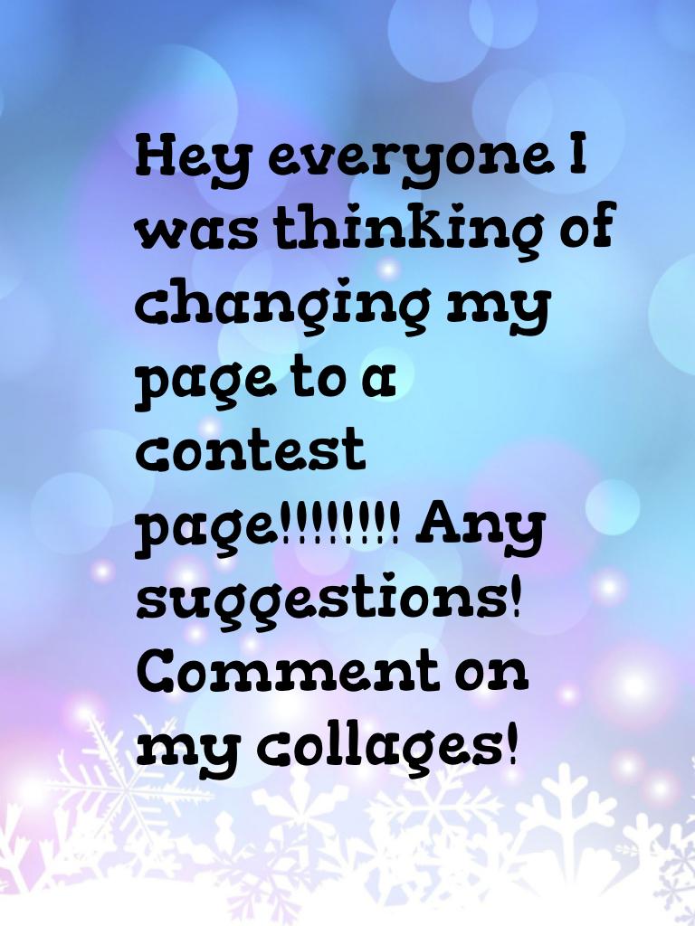 Hey everyone I was thinking of changing my page to a contest page!!!!!!!! Any suggestions! Comment on my collages!