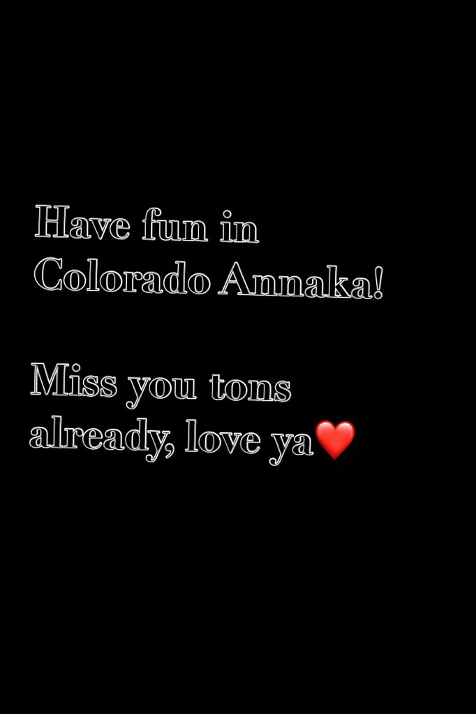 Have fun in Colorado Annaka! 

Miss you tons already, love ya❤️