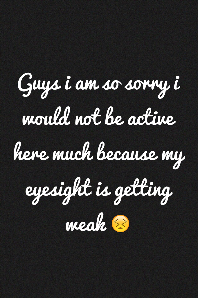 Guys i am so sorry i would not be active here much because my eyesight is getting weak 😣 