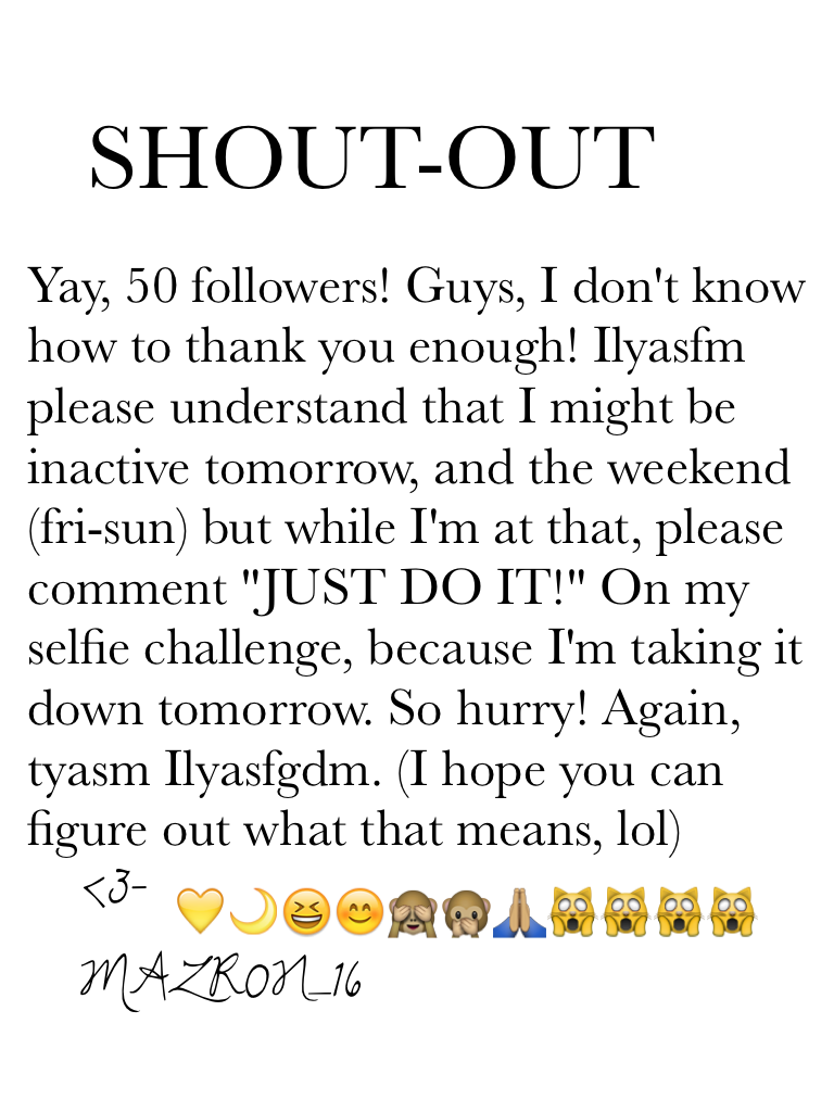 ••TAP••
💛🌙🙏🏽🙀🙊🙈👌🏽😂😆💙😊😶🎉🎊
My birthday is on Nov. 19, and my Mother's is the 3rd. So I might celebrate Her birthday, and 50+ follows (if I'm active)
💛🌙🙏🏽🙀🙊🙈👌🏽😂😆💙😊😶🎉🎊
Stay tuned!
Hope you guys understand that I might srsly be rlly busy tomorrow... Sry 😶😁😕😔
💛