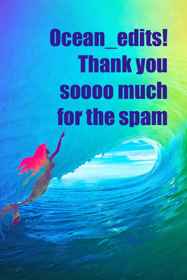 Ocean_edits! 
Thank you soooo much for the spam