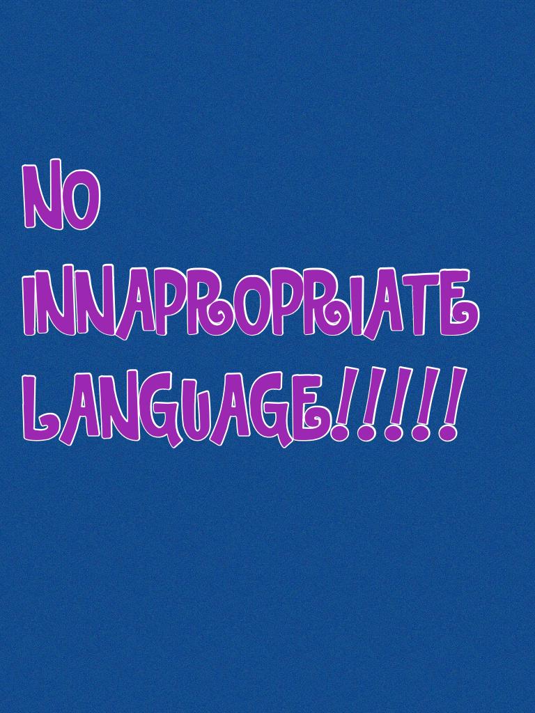 NO INNAPROPRIATE LANGUAGE!!!!!