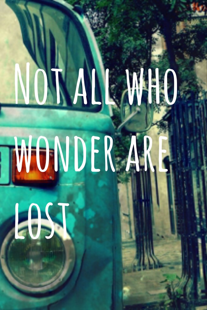 Not all who wonder are lost 