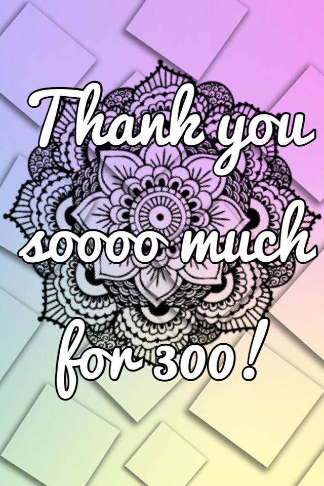 Thank you soooo much for 300!