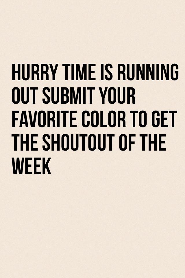 Hurry time is running out submit your favorite color to get the shoutout of the week