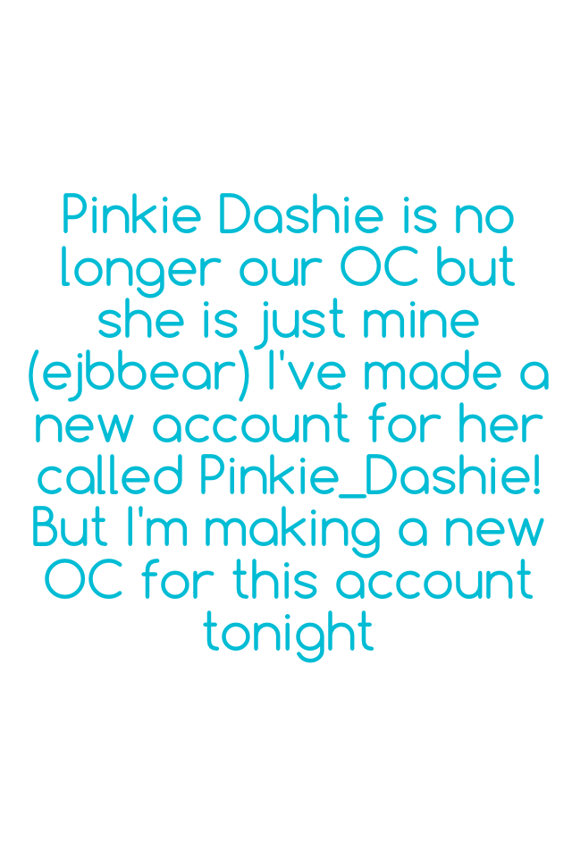 Pinkie Dashie is no longer our OC but she is just mine (ejbbear) I've made a new account for her called Pinkie_Dashie!
But I'm making a new OC for this account tonight
