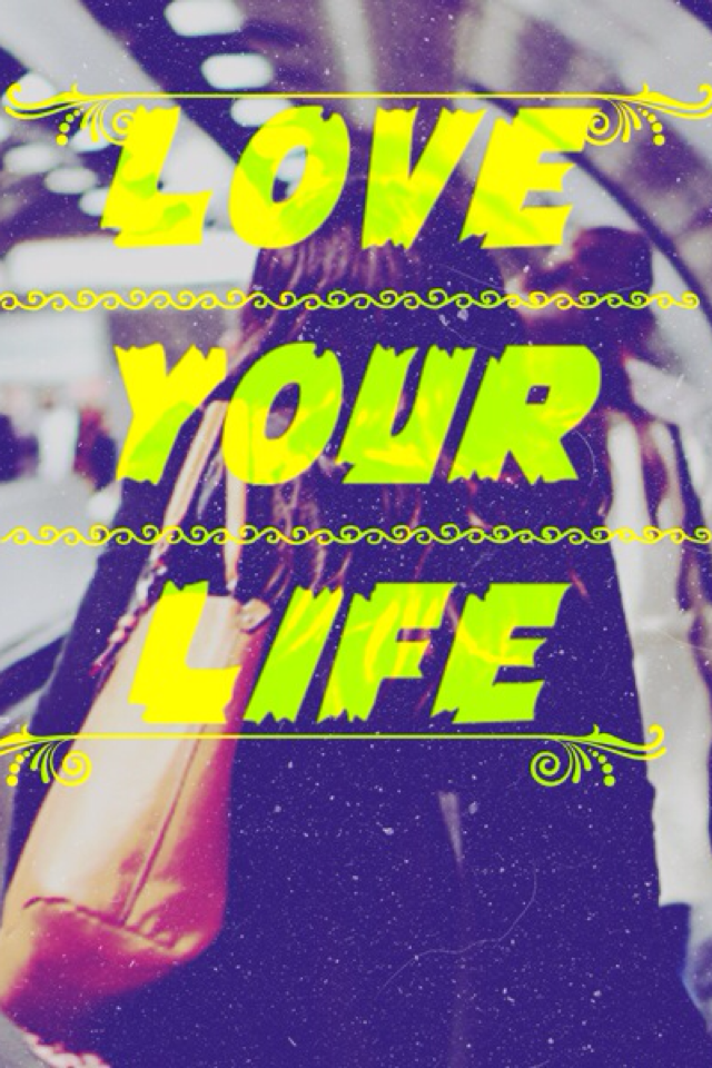 Love your life