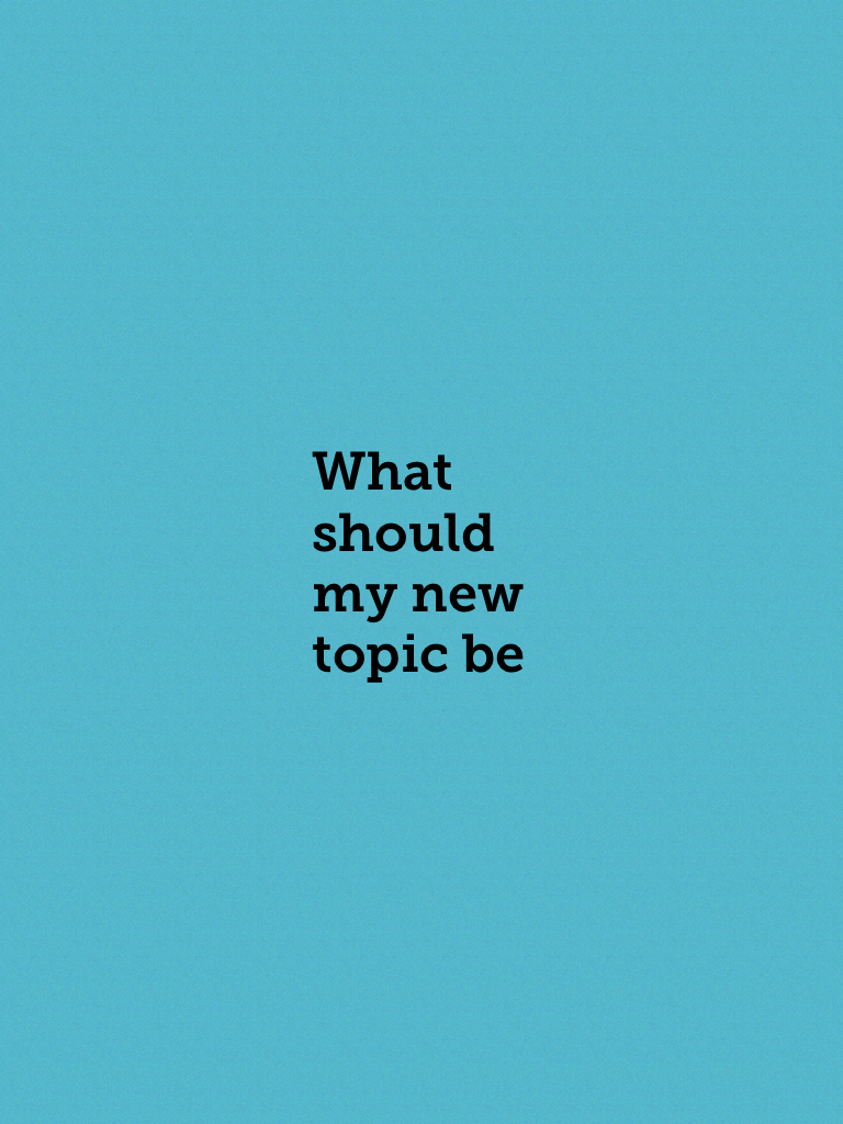 What should my new topic be