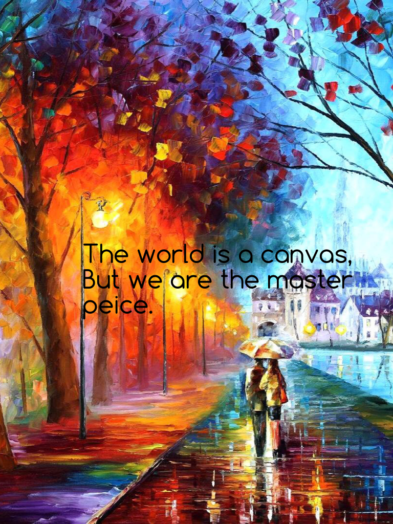 The world is a canvas,
But we are the master peice.