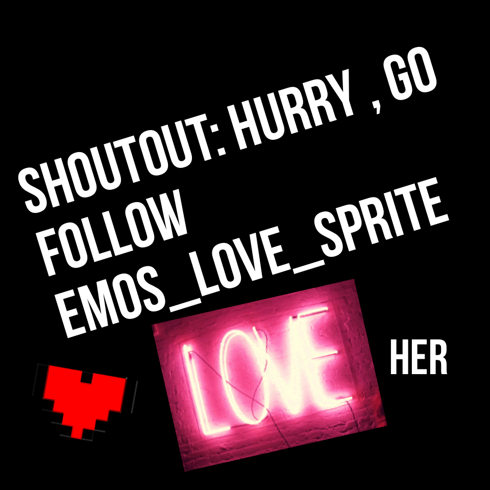 Shoutout: hurry , go follow Emos_Love_Sprite