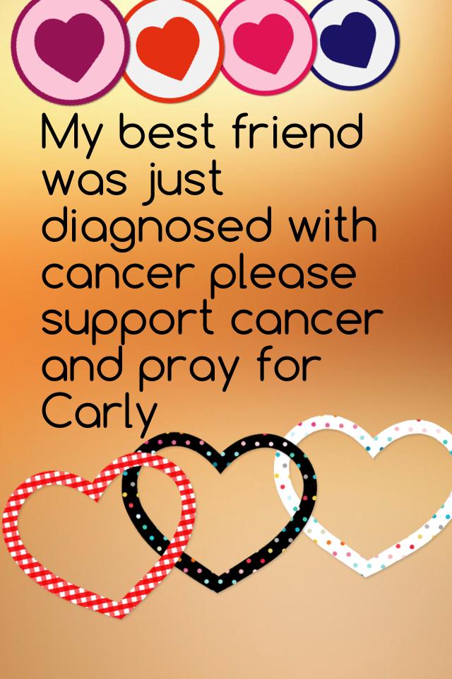 My best friend was just diagnosed with cancer please support cancer and pray for Carly