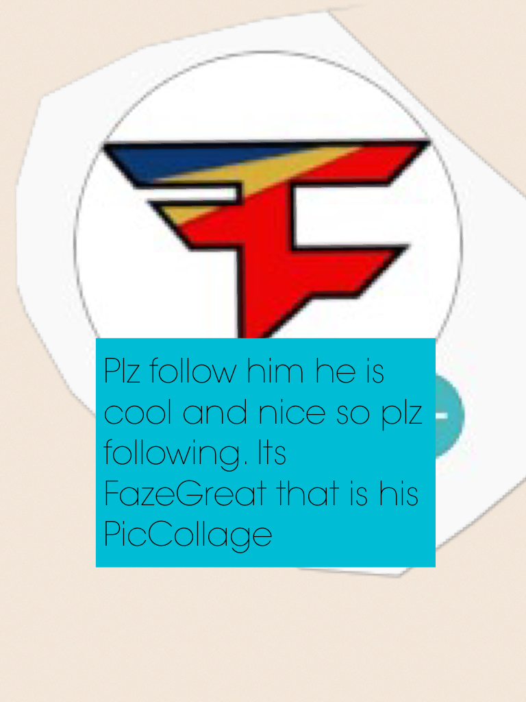 Plz follow him he is cool and nice so plz following. Its FazeGreat that is his PicCollage